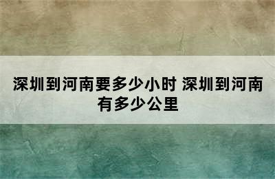 深圳到河南要多少小时 深圳到河南有多少公里